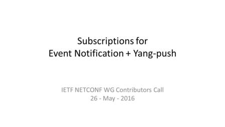 Subscriptions for Event Notification + Yang-push IETF NETCONF WG Contributors Call 26 - May