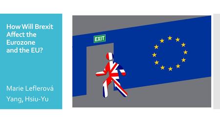 How Will Brexit Affect the Eurozone and the EU?  How Will Brexit Affect the Eurozone  and the EU? Marie Leflerová Yang, Hsiu-Yu.