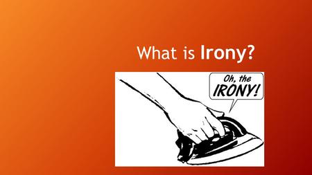 What is Irony? Irony A surprise! It is the difference between what we expect to happen, and what actually does happen. It is often used to add suspense.