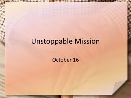 Unstoppable Mission October 16. Think about it … What is something you have waited for that was worth the wait? Jesus told the disciples to wait for a.