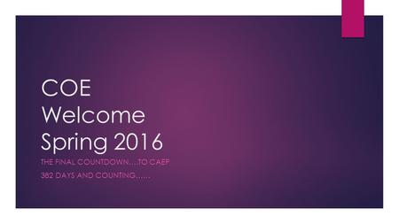 COE Welcome Spring 2016 THE FINAL COUNTDOWN….TO CAEP 382 DAYS AND COUNTING……