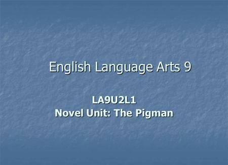 English Language Arts 9 LA9U2L1 Novel Unit: The Pigman.
