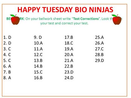 HAPPY TUESDAY BIO NINJAS BELLWORK: On your bellwork sheet write “Test Corrections”. Look through your test and correct your test. 1.D 2.D 3.C 4.C 5.C 6.A.
