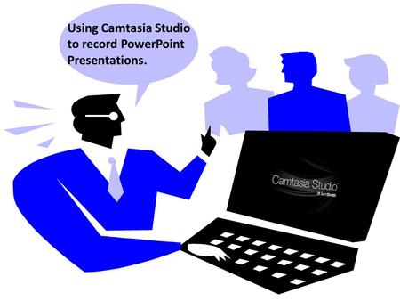 Using Camtasia Studio to record PowerPoint Presentations.