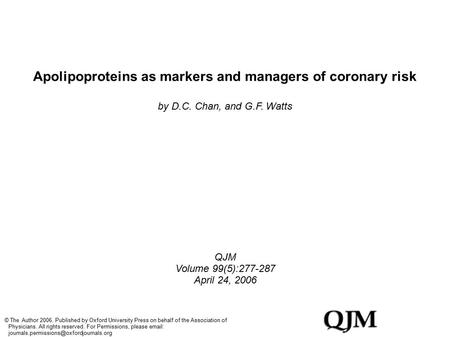 Apolipoproteins as markers and managers of coronary risk by D.C. Chan, and G.F. Watts QJM Volume 99(5): April 24, 2006 © The Author Published.