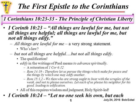 The First Epistle to the Corinthians July 24, 2016 Bob Eckel 1 1 Corinthians 10: The Principle of Christian Liberty I Corinth 10:23 – “All things.