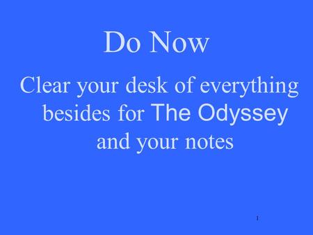 Do Now Clear your desk of everything besides for The Odyssey and your notes 1.