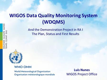 WIGOS Data Quality Monitoring System (WDQMS) And the Demonstration Project in RA I The Plan, Status and First Results Luís Nunes WIGOS Project Office.