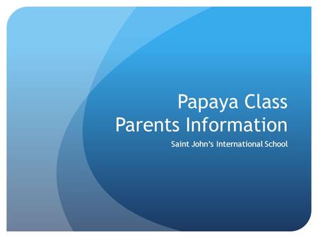 Papaya Class Parents Information Saint John’s International School.