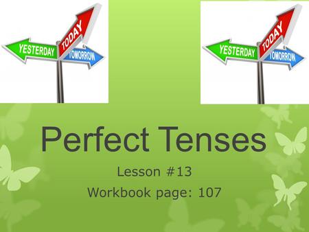 Perfect Tenses Lesson #13 Workbook page: 107. Review Tell me everything you remember about verbs.