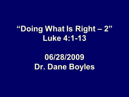 “Doing What Is Right – 2” Luke 4: /28/2009 Dr. Dane Boyles.