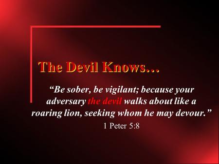 The Devil Knows… “Be sober, be vigilant; because your adversary the devil walks about like a roaring lion, seeking whom he may devour.” 1 Peter 5:8.