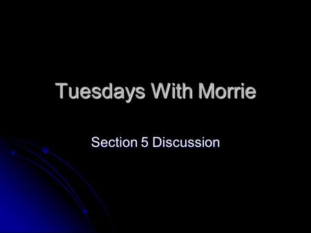 Tuesdays With Morrie Section 5 Discussion. Tuesdays with Morrie The Sixth Tuesday: We Talk About Emotions.