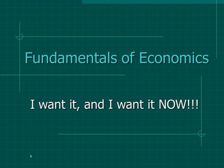 Fundamentals of Economics I want it, and I want it NOW!!! k.