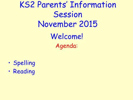 KS2 Parents’ Information Session November 2015 Welcome! Agenda: Spelling Reading.