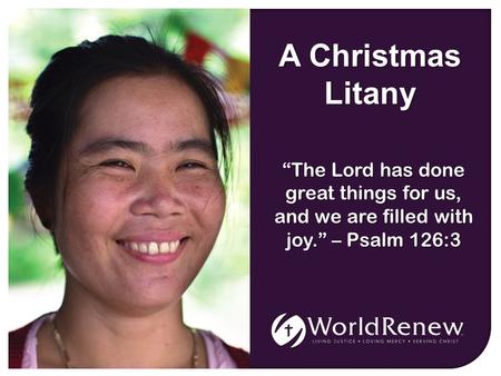 A Christmas Litany “The Lord has done great things for us, and we are filled with joy.” – Psalm 126:3.