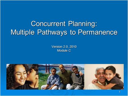 1 Concurrent Planning: Multiple Pathways to Permanence Version 2.0, 2010 Module C.