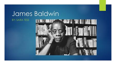 James Baldwin BY: SARA TESS. Early Life  Born August 2 nd, 1924 in Harlem, New York  He was a writer and playwright  He developed a devotion for reading.