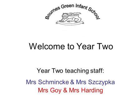 Welcome to Year Two Year Two teaching staff: Mrs Schmincke & Mrs Szczypka Mrs Goy & Mrs Harding.