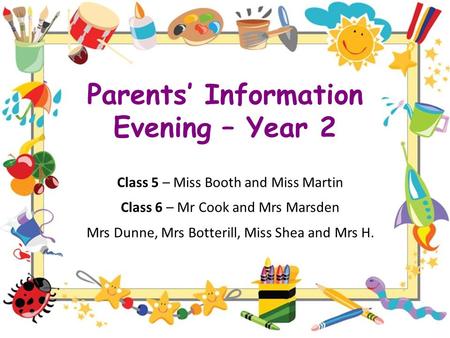 Parents’ Information Evening – Year 2 Class 5 – Miss Booth and Miss Martin Class 6 – Mr Cook and Mrs Marsden Mrs Dunne, Mrs Botterill, Miss Shea and Mrs.