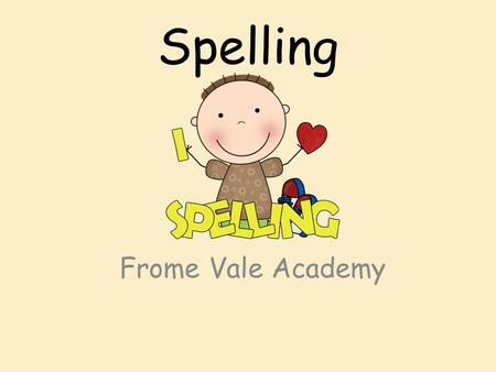 Spelling Frome Vale Academy. Finding out…. about spelling within the new primary curriculum how spelling is being taught in school and what is considered.