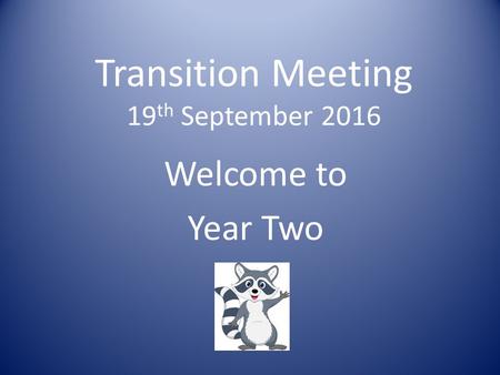 Transition Meeting 19 th September 2016 Welcome to Year Two.