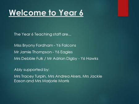 Welcome to Year 6 The Year 6 Teaching staff are... Miss Bryony Fordham - Y6 Falcons Mr Jamie Thompson - Y6 Eagles Mrs Debbie Fulk / Mr Adrian Digby - Y6.