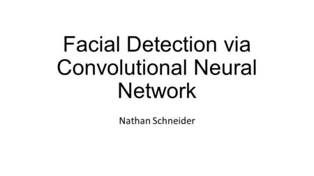 Facial Detection via Convolutional Neural Network Nathan Schneider.