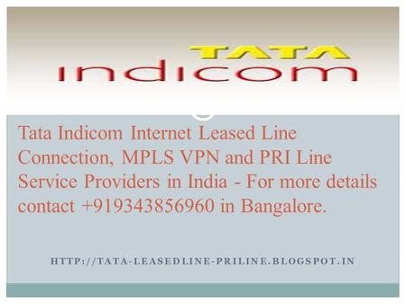 Tata Indicom Internet Leased Line Connection, MPLS VPN and PRI Line Service Providers in India - For more details.