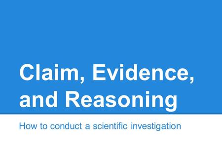 Claim, Evidence, and Reasoning How to conduct a scientific investigation.