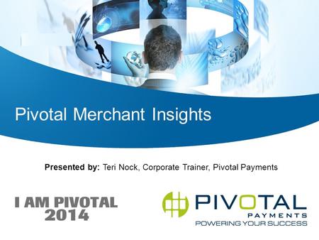 Pivotal Merchant Insights Presented by: Teri Nock, Corporate Trainer, Pivotal Payments.