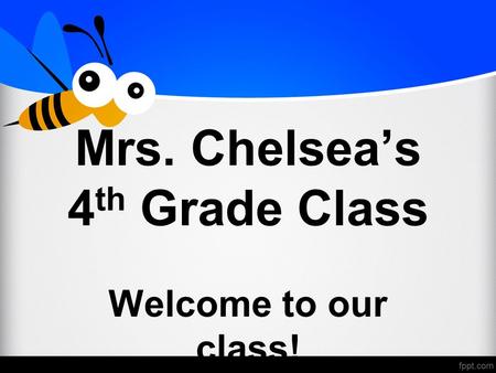 Mrs. Chelsea’s 4 th Grade Class Welcome to our class!