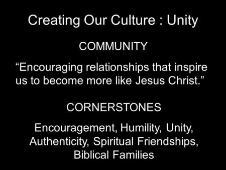 Creating Our Culture : Unity COMMUNITY “Encouraging relationships that inspire us to become more like Jesus Christ.” CORNERSTONES Encouragement, Humility,