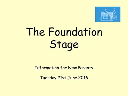 The Foundation Stage Information for New Parents Tuesday 21st June 2016.