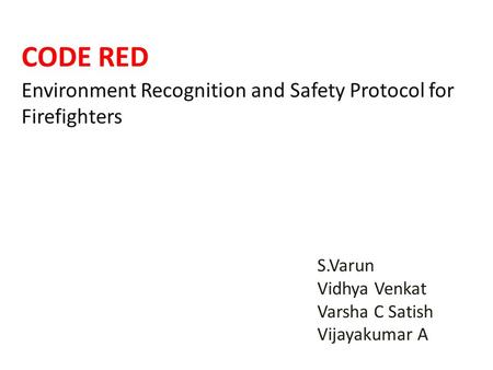 CODE RED Environment Recognition and Safety Protocol for Firefighters S.Varun Vidhya Venkat Varsha C Satish Vijayakumar A.