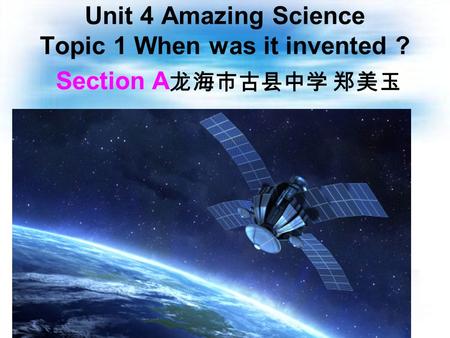 Unit 4 Amazing Science Topic 1 When was it invented ? Section A 龙海市古县中学 郑美玉.