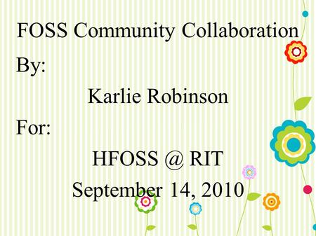 FOSS Community Collaboration By: Karlie Robinson For: RIT September 14, 2010.