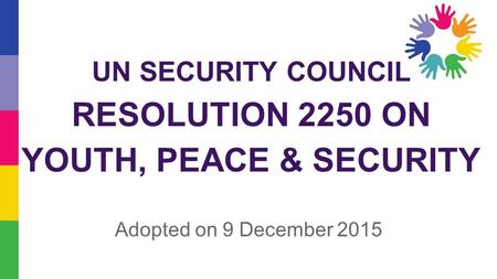 UN SECURITY COUNCIL RESOLUTION 2250 ON YOUTH, PEACE & SECURITY Adopted on 9 December 2015.