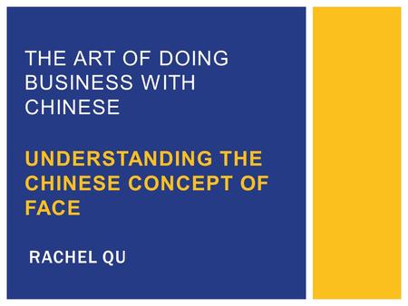 THE ART OF DOING BUSINESS WITH CHINESE UNDERSTANDING THE CHINESE CONCEPT OF FACE RACHEL QU.