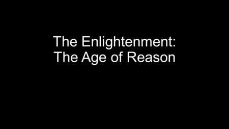 The Enlightenment: The Age of Reason. Essential Understanding Enlightenment thinkers believed that human progress was possible through the application.