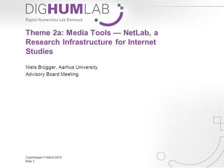 Copenhagen 11 March 2015 Dias 1 Theme 2a: Media Tools — NetLab, a Research Infrastructure for Internet Studies Niels Brügger, Aarhus University Advisory.