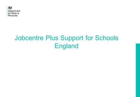 Jobcentre Plus Support for Schools England. 2 Why Jobcentre Plus Support for Schools? In May 2016 the number of 16 to 18 year olds who were NEET (not.