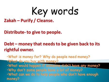 Key words Zakah – Purify / Cleanse. Distribute- to give to people. Debt – money that needs to be given back to its rightful owner. What is money for?