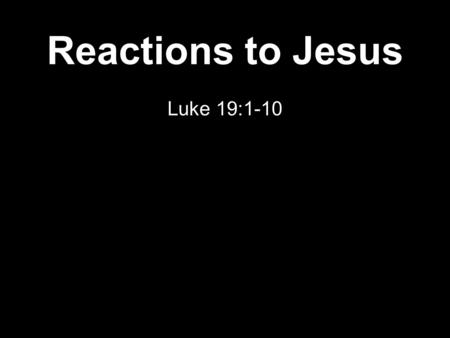 Reactions to Jesus Luke 19: “He entered Jericho and was passing through. 2 And behold, there was a man named Zacchaeus. He was a chief tax collector.