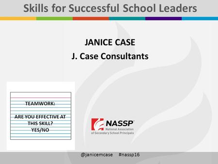 JANICE CASE J. Case #nassp16 Skills for Successful School Leaders TEAMWORK: ARE YOU EFFECTIVE AT THIS SKILL? YES/NO.