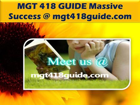 MGT 418 GUIDE Massive mgt418guide.com. MGT 418 GUIDE Massive Success MGT 418 Entire Course (2 Sets) FOR MORE CLASSES VISIT