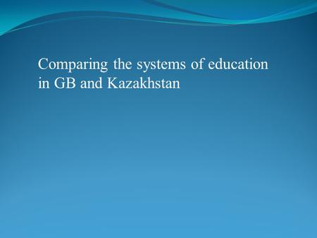 Comparing the systems of education in GB and Kazakhstan.