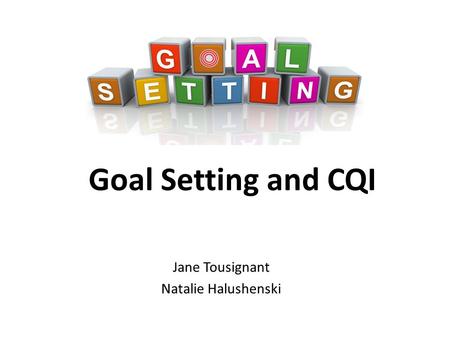 Goal Setting and CQI Jane Tousignant Natalie Halushenski.