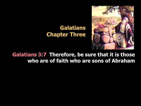 Galatians Chapter Three Galatians 3:7 Therefore, be sure that it is those who are of faith who are sons of Abraham.