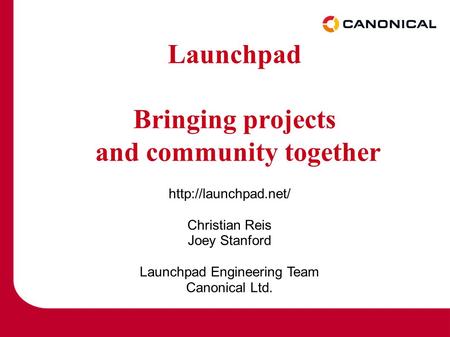 Launchpad Bringing projects and community together  Christian Reis Joey Stanford Launchpad Engineering Team Canonical Ltd.